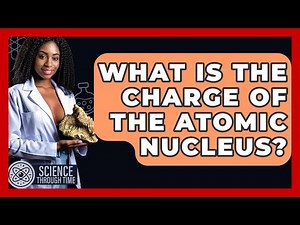 What Is The Charge Of The Atomic Nucleus? - Science Through Time
