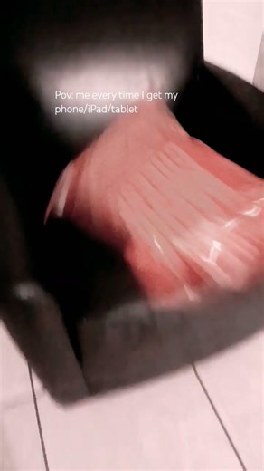 pov?:eveytime I get my phone/iPad/tablet