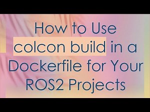How to Use colcon build in a Dockerfile for Your ROS2 Projects