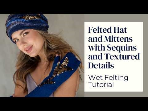 Wet Felting Tutorial – Artisanal 3+ Hour Nuno Felted Hat & Mittens Course with Sequined Décor