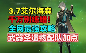 千万别练错！原神艾尔海森全网最强攻略！武器圣遗物配队加点推荐！