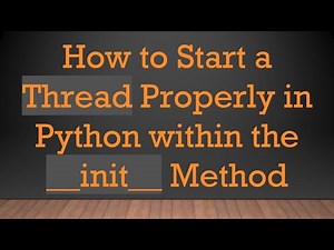How to Start a Thread Properly in Python within the __init__ Method