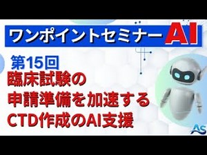 【ワンポイントセミナーAI】＜第15回＞　臨床試験の申請準備を加速する：CTD作成のAI支援