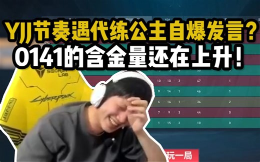 【YJJ】和节奏遇代练公主自爆发言？0141的含金量还在上升！