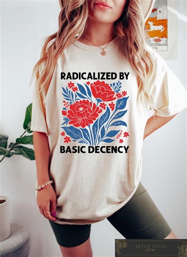 Radicalized by Basic Decency Shirt, Political Protest Tshirt, Feminist Activist Gift, Liberal Sweatshirt, Social Justice Shirt, Equality Tee - Etsy