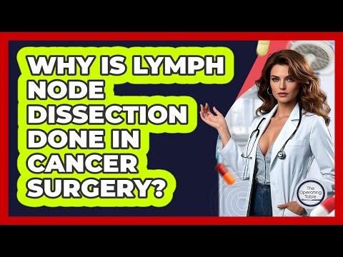 Why Is Lymph Node Dissection Done In Cancer Surgery? - The Operating Table