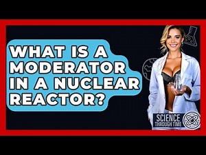 What Is A Moderator In A Nuclear Reactor? - Science Through Time