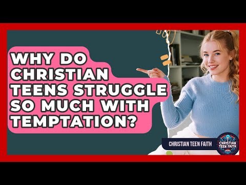 Why Do Christian Teens Struggle So Much With Temptation? - Christian Teen Faith