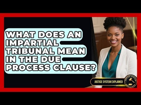 What Does An Impartial Tribunal Mean In The Due Process Clause? - Justice System Explained