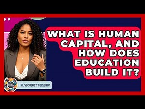 What Is Human Capital, And How Does Education Build It? - The Sociology Workshop
