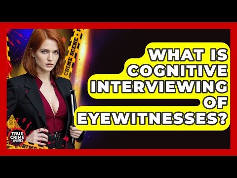 What Is Cognitive Interviewing Of Eyewitnesses? - True Crime Lovers