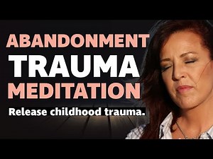 Releasing Childhood Trauma and Emotional Wounds from the Past Guided Meditation: Abandonment