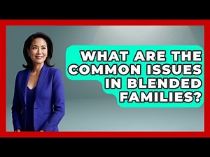 What Are The Common Issues In Blended Families? - Better Family Relationships