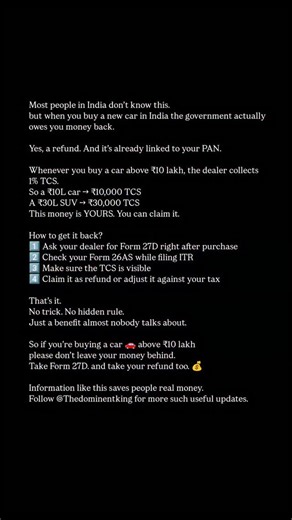 The King on Instagram: "Most people in India don’t know this… but when you buy a new car in India the government actually owes you money back. Yes, a refund. And it’s already linked to your PAN. Whenever you buy a car above ₹10 lakh, the dealer collects 1% TCS. So a ₹10L car → ₹10,000 TCS A ₹30L SUV → ₹30,000 TCS This money is YOURS. You can claim it. How to get it back? 1️⃣ Ask your dealer for Form 27D right after purchase 2️⃣ Check your Form 26AS while filing ITR 3️⃣ Make sure the TCS is visib