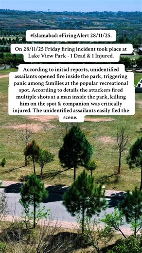 #Islamabad: #FiringAlert 28/11/25. On 28/11/25 Friday firing incident took place at Lake View Park - 1 Dead & 1 Injured. According to initial reports, unidentified assailants opened fire inside the park, triggering panic among families at the popular recreational spot. According to details the attackers fired multiple shots at a man inside the park, killing him on the spot & companion was critically injured. The unidentified assailants easily fled the scene. #lakeviewparkislamabad : #FiringAlert