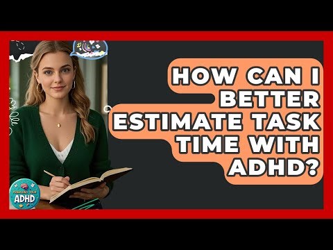 How Can I Better Estimate Task Time With ADHD? - Managing Your ADHD