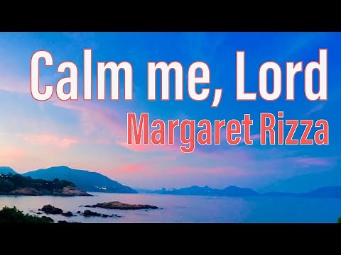 Calm me, Lord. By Margaret Rizza