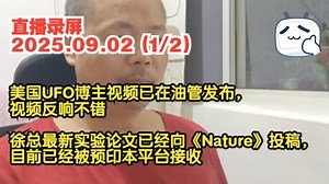 张祥前直播录屏2025.09.02(1\u002F2) 美国UFO博主视频已在油管发布，视频反响不错 徐总最新实验论文已经向《Nature》投稿，目前已经被预印本平台接收