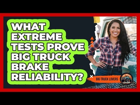 What Extreme Tests Prove Big Truck Brake Reliability? - Big Truck Lovers
