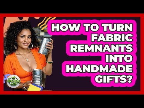How To Turn Fabric Remnants Into Handmade Gifts?