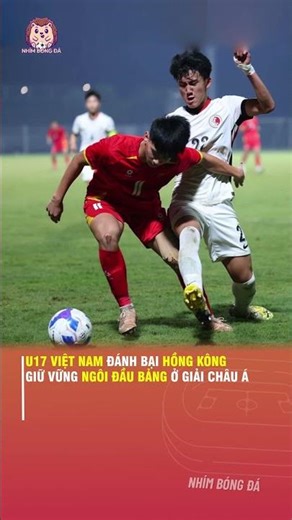 U17 VIỆT NAM ĐÁNH BẠI HỒNG KÔNG, GIỮ VỮNG NGÔI ĐẦU BẢNG Ở GIẢI CHÂU Á