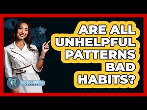 Are All Unhelpful Patterns Bad Habits?