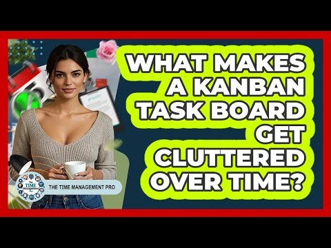 What Makes A Kanban Task Board Get Cluttered Over Time? - The Time Management Pro