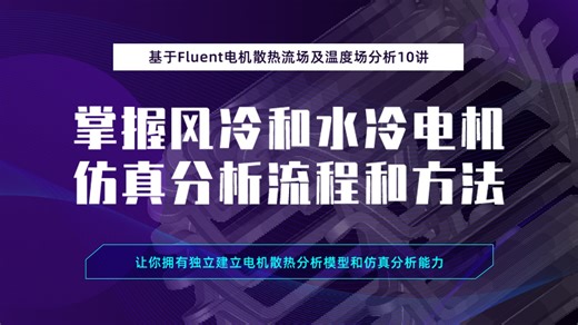 基于Fluent电机散热流场及温度场分析进阶10讲-掌握风冷和水冷电机仿真分析流程和方法