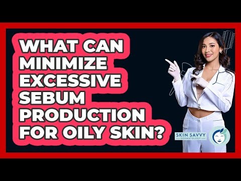 What Can Minimize Excessive Sebum Production For Oily Skin? - Skin Savvy Dermatology