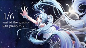 1/6 -out of the gravity- 16th piano mix/ぼーかりおどP(noa)+初音ミク