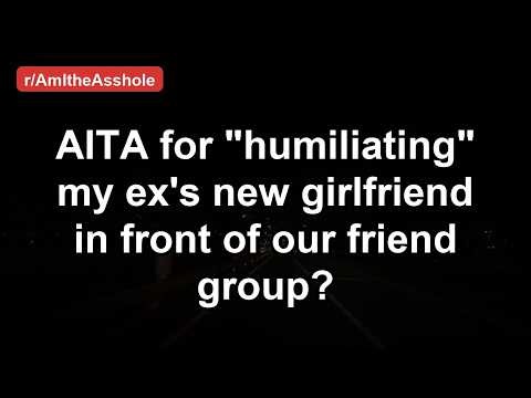 AITA for "humiliating" my ex's new girlfriend in front of our friend group?