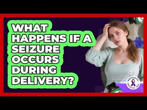 What Happens If A Seizure Occurs During Delivery?