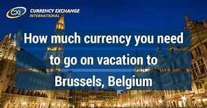 How much currency you need to go on vacation to Brussels, Belgium - Currency Exchange International, Corp.