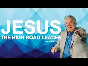 JESUS, THE HIGH ROAD LEADER | Dr. John Maxwell