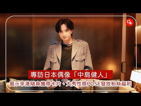 專訪日本偶像「中島健人」，獨家展示來港隨身攜帶卡片、大秀性感POSE發放粉絲福利！