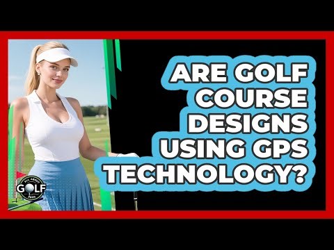 Are Golf Course Designs Using GPS Technology? - All About Golf Pros