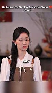 He Realized Her Worth Only After the Divorce (part 7)