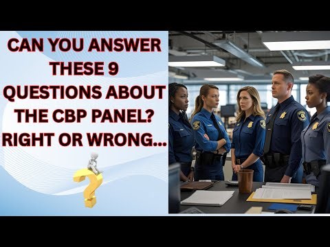 9 questions about the CBP Interview Panel, right or wrong?