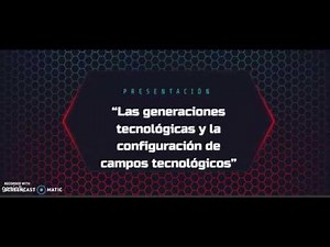 Las generaciones tecnológicas y la configuración de campos tecnológicos.