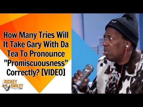 How Many Tries Will It Take Gary With Da Tea To Pronounce "Promiscuousness" Correctly?