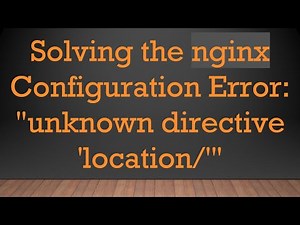 Solving the nginx Configuration Error: "unknown directive 'location/'"