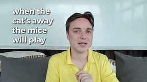 When the cat's away the mice will play