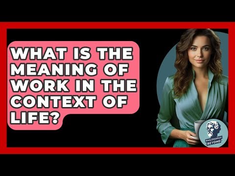 What Is The Meaning Of Work In The Context Of Life? - Philosophy Beyond