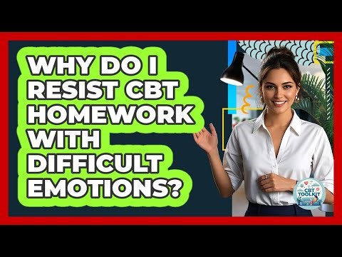 Why Do I Resist CBT Homework With Difficult Emotions? - CBT Toolkit
