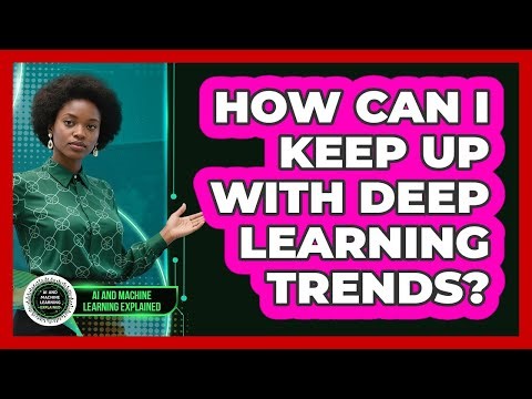 How Can I Keep Up With Deep Learning Trends? - AI and Machine Learning Explained