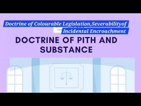 Doctrine of pith and substance, severability, Colourable Legislation. Constitutional interpretation