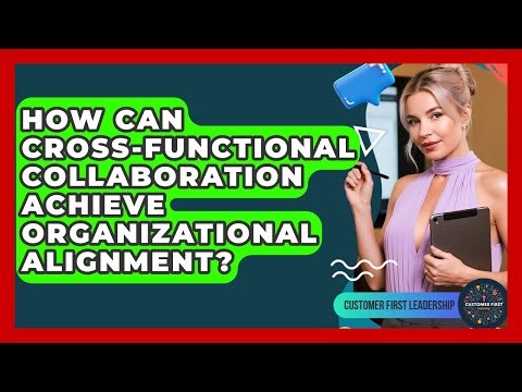 How Can Cross-functional Collaboration Achieve Organizational Alignment? - Customer First Leadership