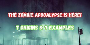The Zombie Apocalypse is Here: 7 Origins & 7 Examples