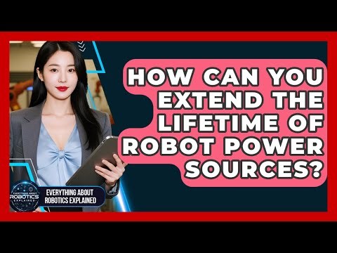 How Can You Extend The Lifetime Of Robot Power Sources? - Everything About Robotics Explained