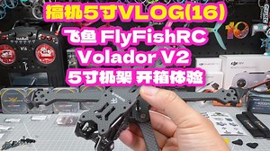 飞鱼 FlyFishRC Volador V2 5寸机架 开箱素组 装机体验 搞机5寸VLOG(16)